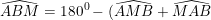 \small \widehat{ABM}=180^0-(\widehat{AMB}+\widehat{MAB})